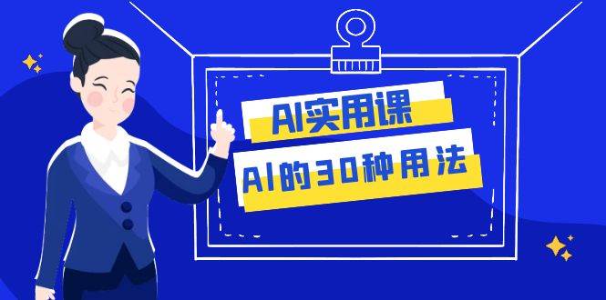 AI·实用课：Al的·30种用法，工作效率提升数倍（31节课） - 维兴科技-维兴科技