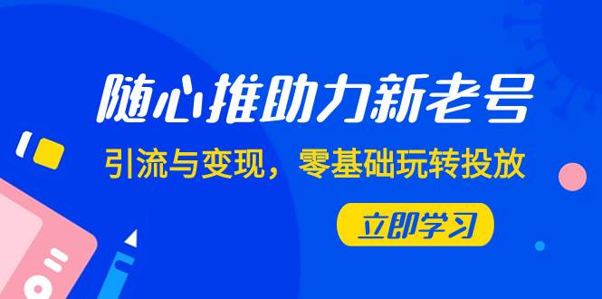 随心推-助力新老号，引流与变现，零基础玩转投放（7节课） - 维兴科技-维兴科技