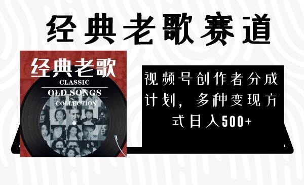 视频号创作者分成计划，经典老歌赛道，多种变现方式日入500+（完整素材） - 维兴科技-维兴科技