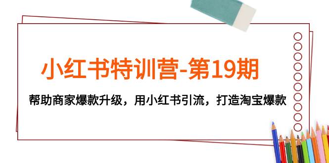 小红书特训营-第19期，帮助商家爆款升级，用小红书引流，打造淘宝爆款 - 维兴科技-维兴科技