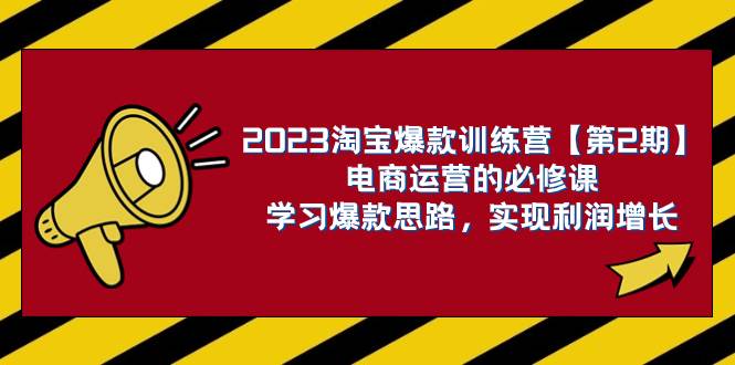 2023淘宝爆款训练营【第2期】电商运营的必修课，学习爆款思路 实现利润增长 - 维兴科技-维兴科技