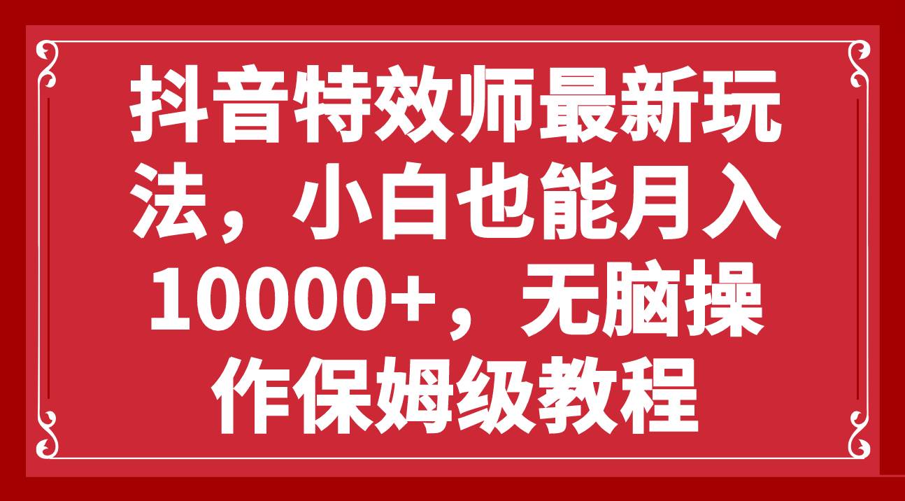 抖音特效师最新玩法，小白也能月入10000+，无脑操作保姆级教程 - 维兴科技-维兴科技