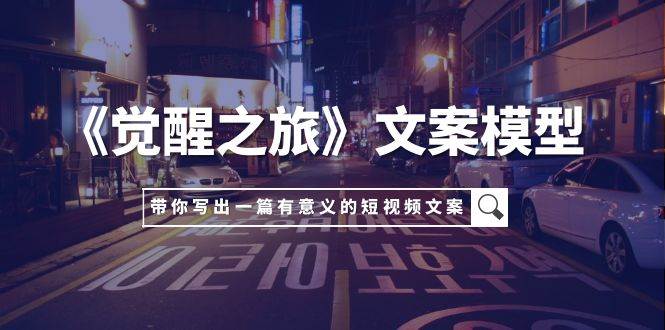 《觉醒之旅》文案模型，带着你用你的一件小事写出一篇有意义的短视频文案 - 维兴科技-维兴科技