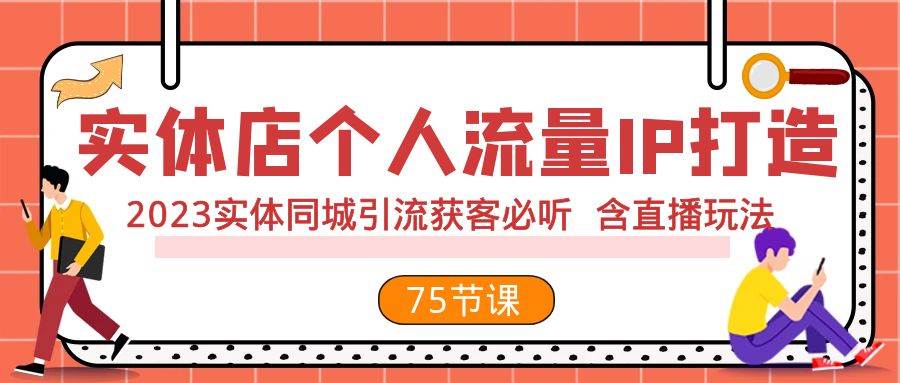 实体店个人流量IP打造 2023实体同城引流获客必听 含直播玩法（75节完整版） - 维兴科技-维兴科技