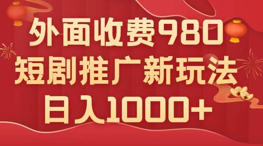 外面收费980，短剧推广最新搬运玩法，几分钟一个作品，日入1000+ - 维兴科技-维兴科技