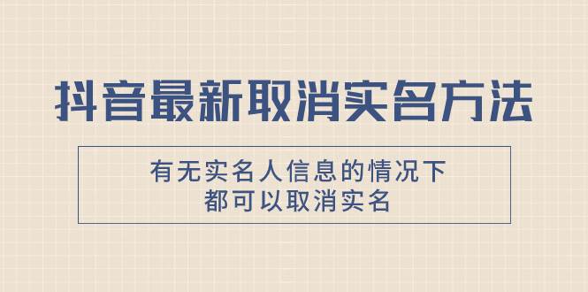 抖音最新取消实名方法，有无实名人信息的情况下都可以取消实名，自测 - 维兴科技-维兴科技
