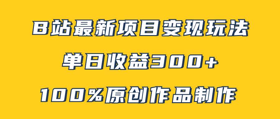 B站最新变现项目玩法，100%原创作品轻松制作，矩阵操作单日收益300+ - 维兴科技-维兴科技