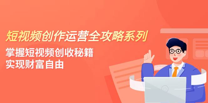 短视频创作运营-全攻略系列，掌握短视频创收秘籍，实现财富自由（4节课） - 维兴科技-维兴科技
