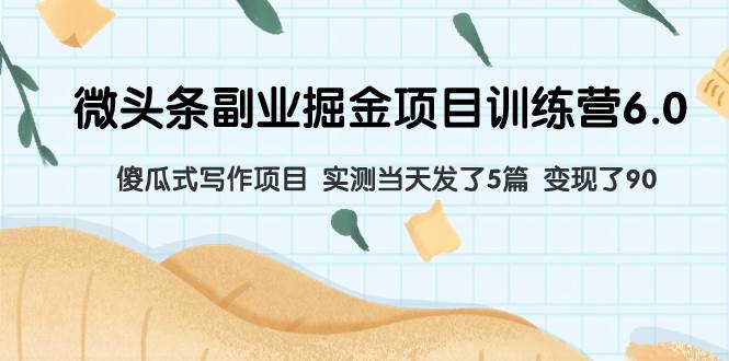 微头条副业掘金项目训练营6.0：傻瓜式写作项目 实测当天发了5篇 变现了90 - 维兴科技-维兴科技