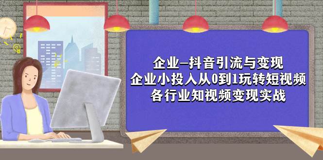企业-抖音引流与变现：企业小投入从0到1玩转短视频 各行业知视频变现实战 - 维兴科技-维兴科技