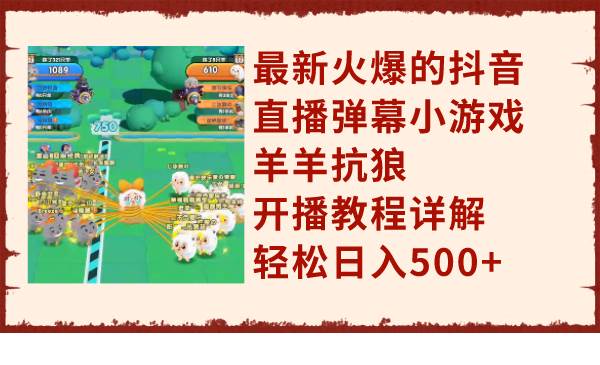 最新火爆的抖音直播弹幕小游戏羊羊抗狼，开播教程详解，轻松日入500+ - 维兴科技-维兴科技