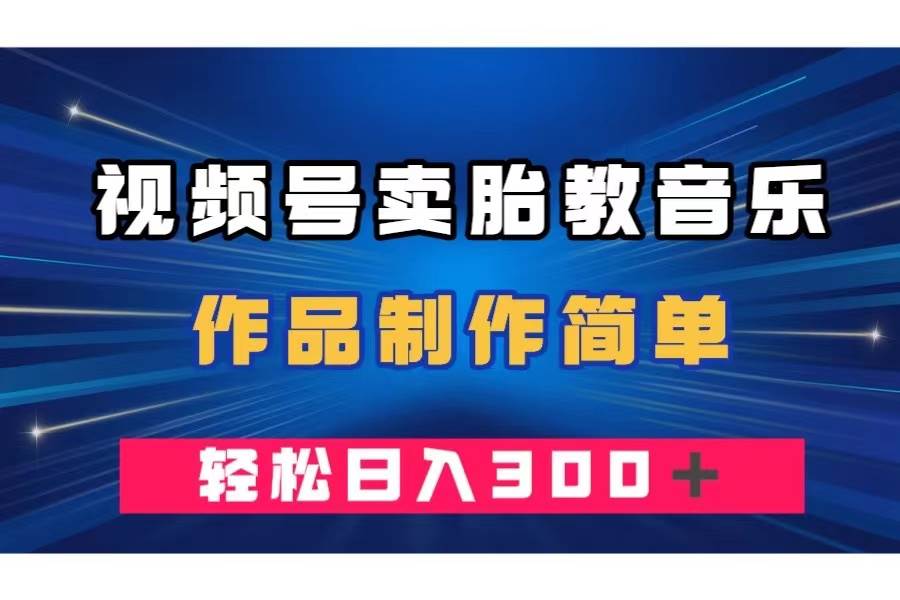 视频号卖胎教音乐，作品制作简单，一单49，轻松日入300＋ - 维兴科技-维兴科技