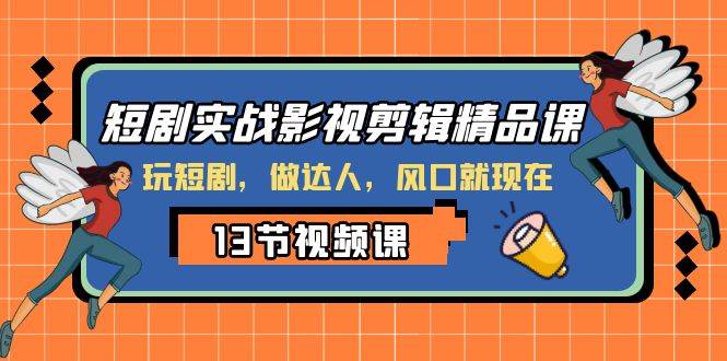 短剧实战影视剪辑精品课，玩短剧，做达人，风口就现在 - 维兴科技-维兴科技