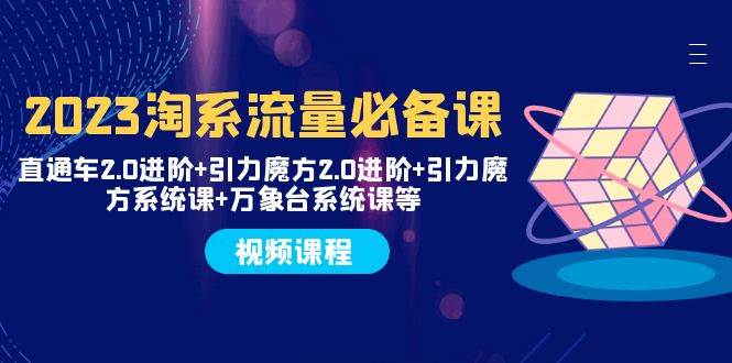 2023淘系流量必备课 直通车2.0进阶+引力魔方2.0进阶+引力魔方系统课+万象台 - 维兴科技-维兴科技