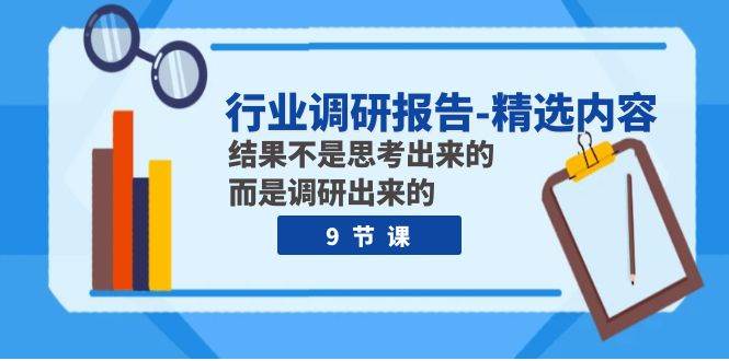 行业调研报告-精选内容：结果不是思考出来的 而是调研出来的（9节课） - 维兴科技-维兴科技