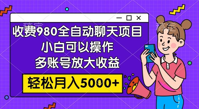收费980的全自动聊天玩法，小白可以操作，多账号放大收益，轻松月入5000+ - 维兴科技-维兴科技