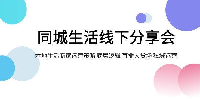 同城生活线下分享会，本地生活商家运营策略 底层逻辑 直播人货场 私域运营 - 维兴科技-维兴科技