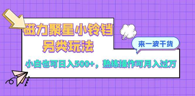 磁力聚星小铃铛另类玩法，小白也可日入500+，熟练操作可月入过万 - 维兴科技-维兴科技