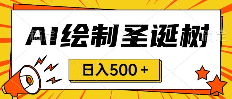 圣诞节风口，卖手绘圣诞树，AI制作 一分钟一个 会截图就能做 小白日入500＋ - 维兴科技-维兴科技