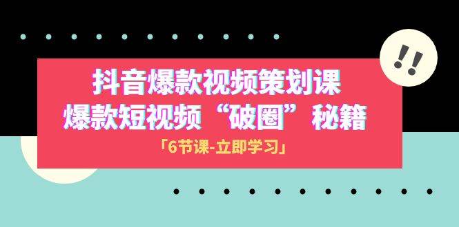 2023抖音爆款视频-策划课，爆款短视频“破 圈”秘籍（6节课） - 维兴科技-维兴科技