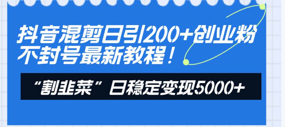 抖音混剪日引200+创业粉不封号最新教程！“割韭菜”日稳定变现5000+！ - 维兴科技-维兴科技