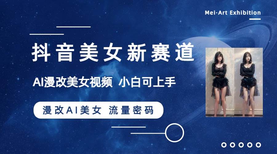 抖音美女新赛道-漫改AI美女流量密码，5分钟制作视频，新手一周涨万粉 - 维兴科技-维兴科技