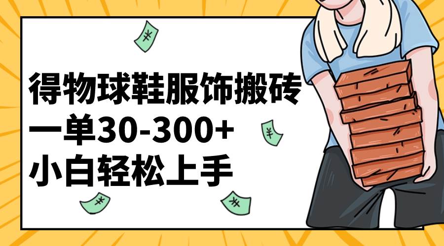 得物球鞋服饰搬砖一单30-300+ 小白轻松上手 - 维兴科技-维兴科技