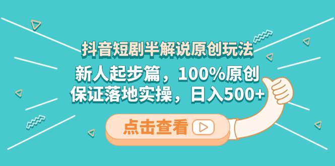 抖音短剧半解说原创玩法，新人起步篇，100%原创，保证落地实操，日入500+ - 维兴科技-维兴科技