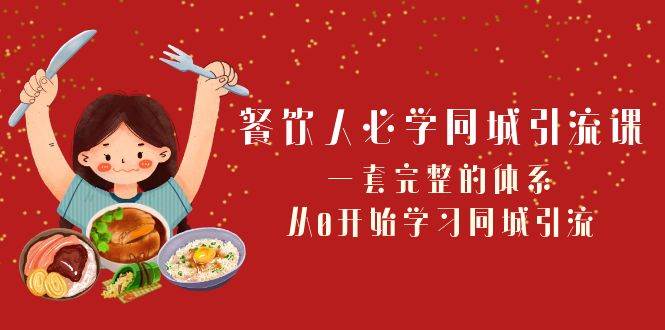 餐饮人必学-同城引流课：一套完整的体系，从0开始学习同城引流（68节课） - 维兴科技-维兴科技