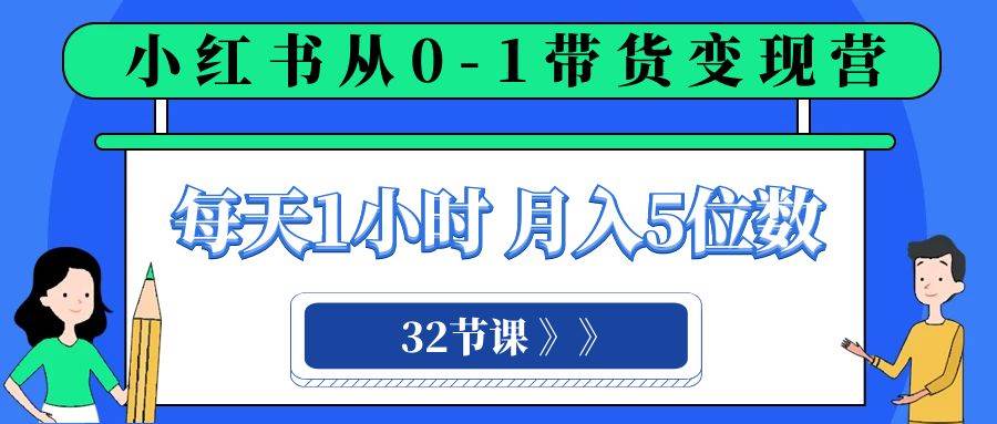 小红书 0-1带货变现营，每天1小时，轻松月入5位数（32节课） - 维兴科技-维兴科技