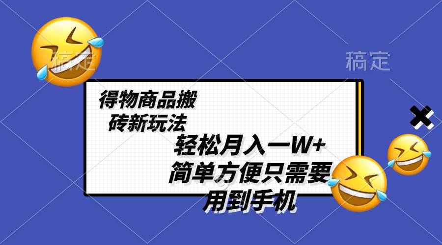 轻松月入一W+，得物商品搬砖新玩法，简单方便 一部手机即可 不需要剪辑制作 - 维兴科技-维兴科技