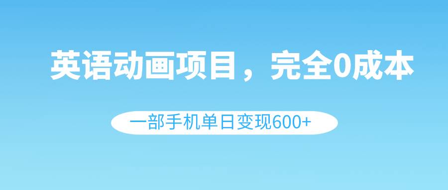 英语动画项目，0成本，一部手机单日变现600+（教程+素材） - 维兴科技-维兴科技