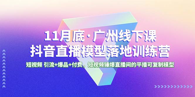 11月底·广州线下课抖音直播模型落地特训营，短视频 引流+爆品+付费，短视频锤爆直播间的平播可复制模型 - 维兴科技-维兴科技