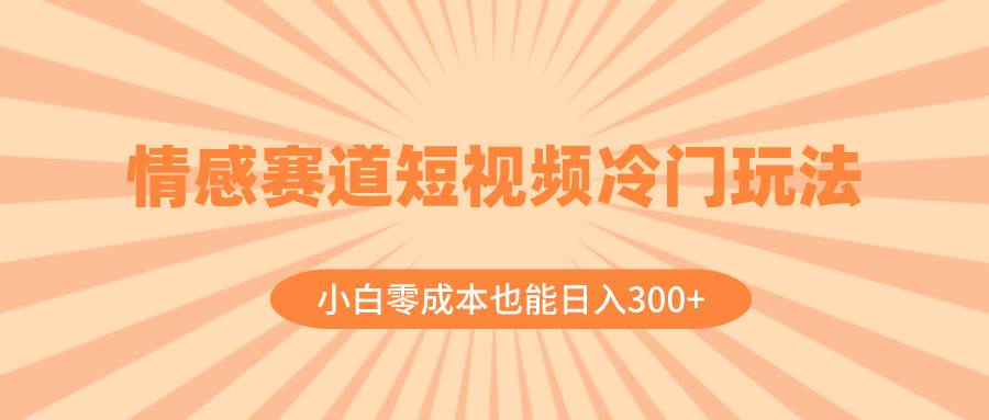 情感赛道短视频冷门玩法，小白零成本也能日入300+（教程+素材） - 维兴科技-维兴科技