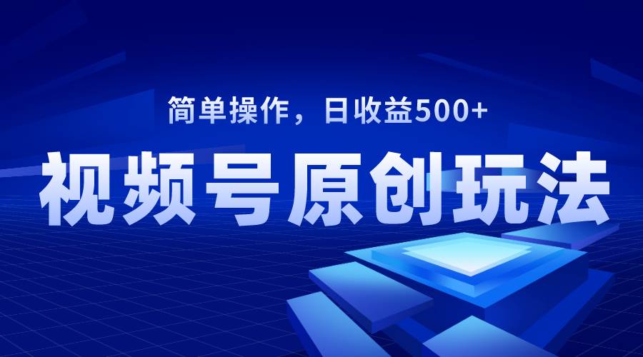 视频号原创视频玩法，日收益500+ - 维兴科技-维兴科技