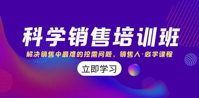 科学销售培训班：解决销售中最难的挖需问题，销售人·必学课程（11节课） - 维兴科技-维兴科技