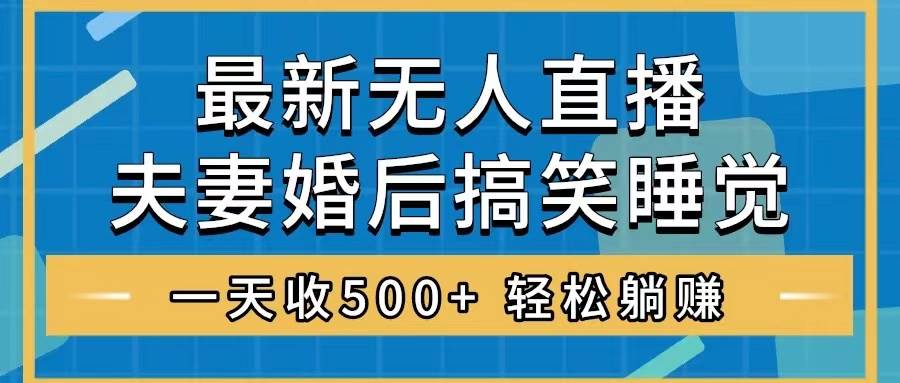 无人直播最新玩法，婚后夫妻睡觉整蛊，礼物收不停，睡后收入500+ - 维兴科技-维兴科技