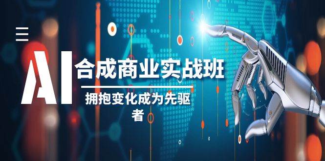 AI-合成商业实操班，拥抱变化成为先驱者（19节课） - 维兴科技-维兴科技