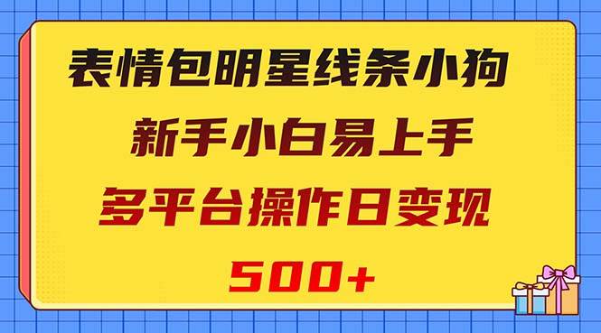 表情包明星线条小狗变现项目，小白易上手多平台操作日变现500+ - 维兴科技-维兴科技