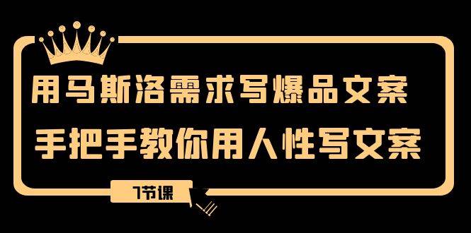 用马斯洛·需求写爆品文案，手把手教你用人性写文案（7节课） - 维兴科技-维兴科技