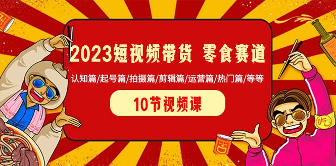 2023短视频带货 零食赛道 认知篇/起号篇/拍摄篇/剪辑篇/运营篇/热门篇/等等 - 维兴科技-维兴科技
