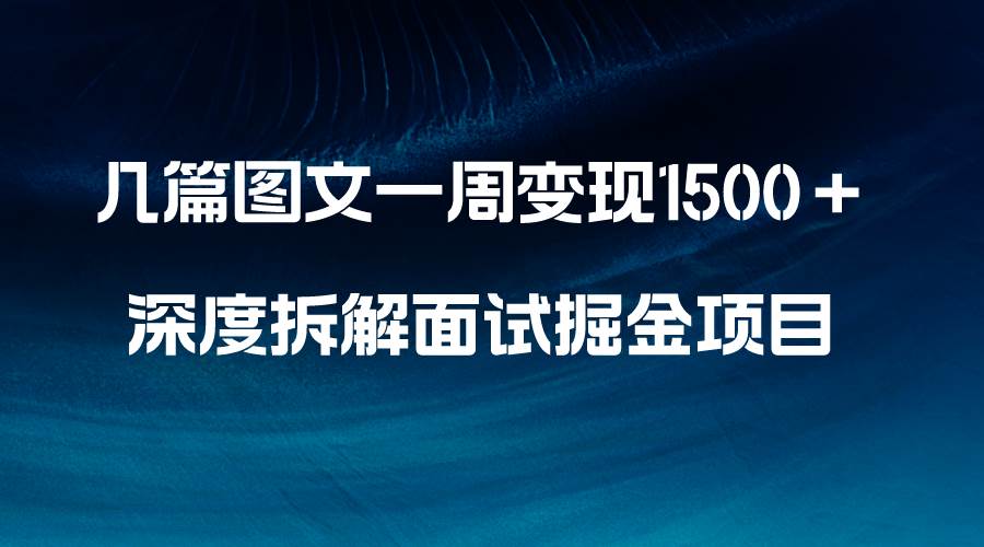 几篇图文一周变现1500＋，深度拆解面试掘金项目，小白轻松上手 - 维兴科技-维兴科技