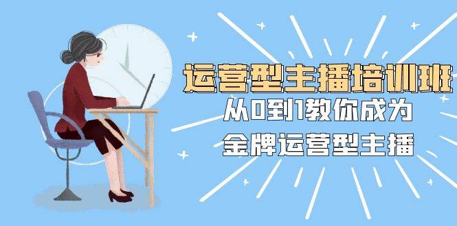 运营型主播培训班：从0到1教你成为金牌运营型主播（25节课） - 维兴科技-维兴科技