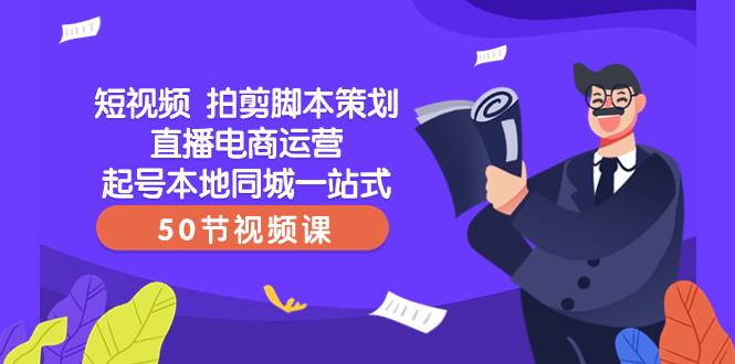 短视频 拍剪脚本策划直播电商运营起号本地同城一站式（50节视频课） - 维兴科技-维兴科技