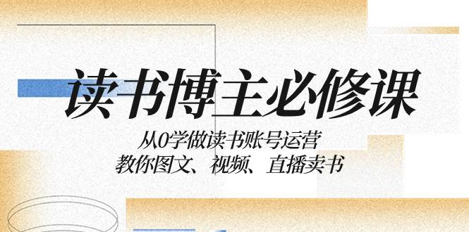 读书 博主 必修课：从0学做读书账号运营：教你图文、视频、直播卖书 - 维兴科技-维兴科技