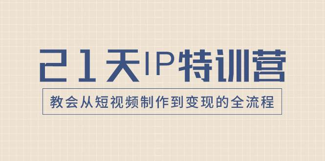 21天IP特训营，教会从短视频制作到变现的全流程 - 维兴科技-维兴科技