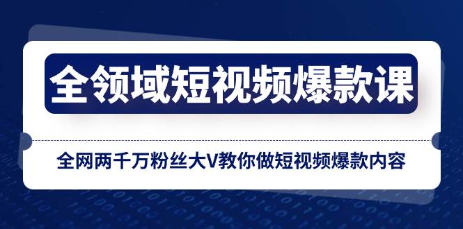 全领域 短视频爆款课，全网两千万粉丝大V教你做短视频爆款内容 - 维兴科技-维兴科技