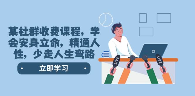 某社群收费课程，学会安身立命，精通人性，少走人生弯路（77节课） - 维兴科技-维兴科技