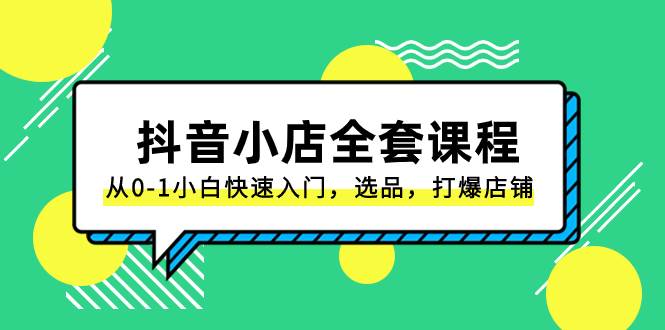 抖音小店-全套课程，从0-1小白快速入门，选品，打爆店铺（131节课） - 维兴科技-维兴科技