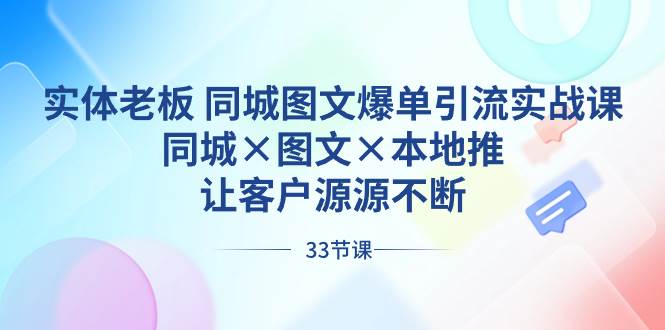 实体老板 同城图文爆单引流实战课，同城×图文×本地推，让客户源源不断 - 维兴科技-维兴科技